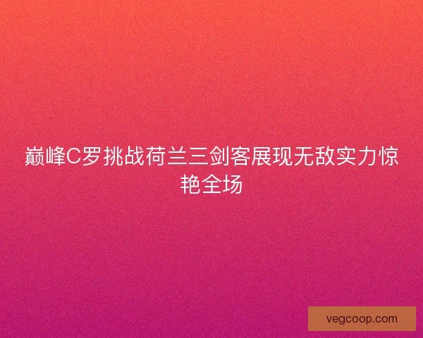 巅峰C罗挑战荷兰三剑客展现无敌实力惊艳全场